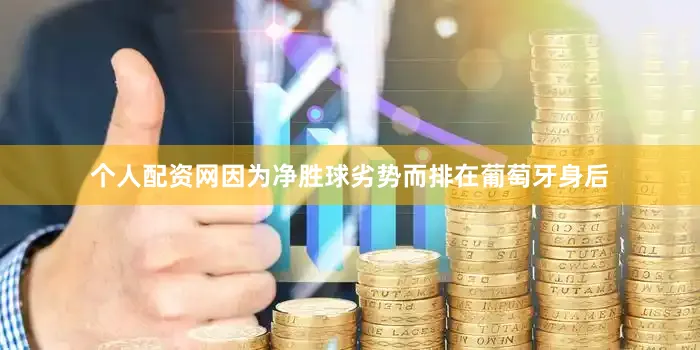 个人配资网因为净胜球劣势而排在葡萄牙身后