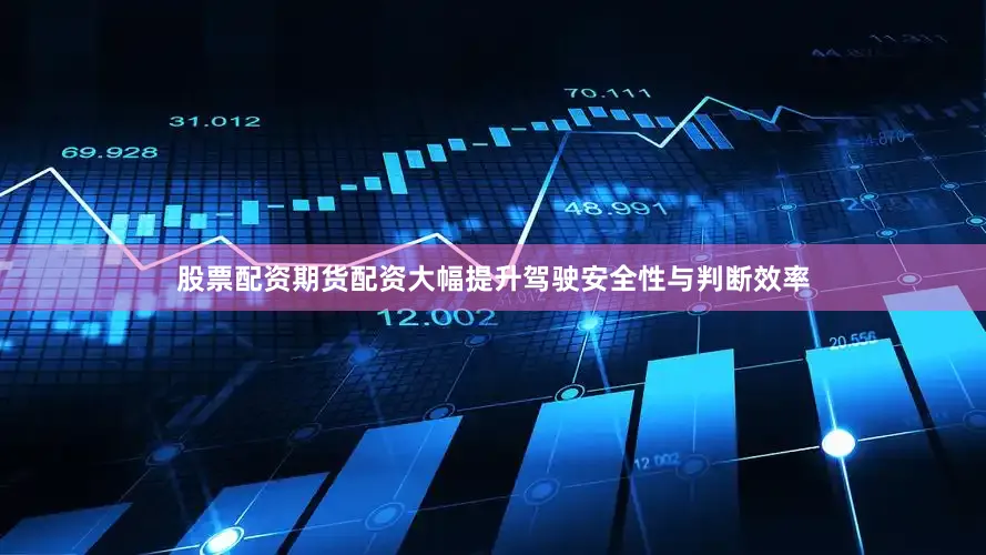 股票配资期货配资大幅提升驾驶安全性与判断效率