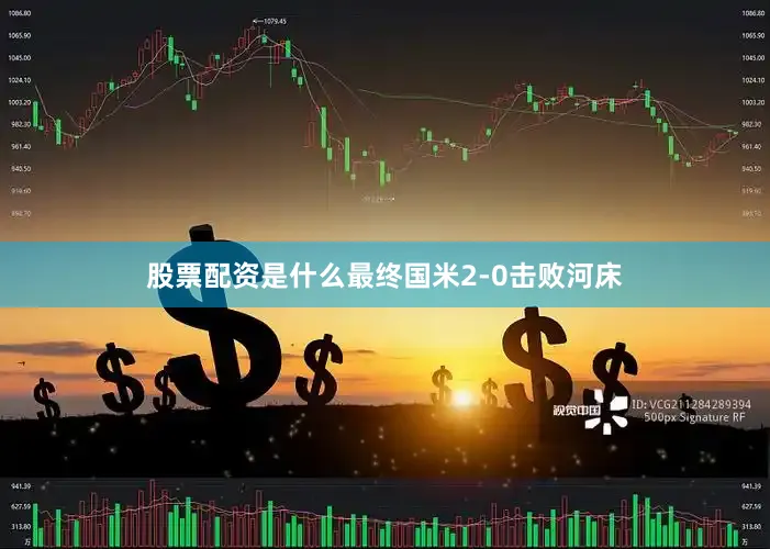 股票配资是什么最终国米2-0击败河床
