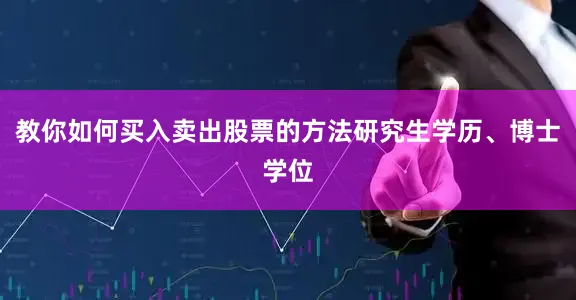 教你如何买入卖出股票的方法研究生学历、博士学位