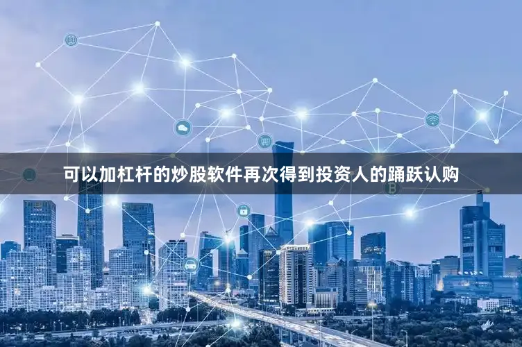 可以加杠杆的炒股软件再次得到投资人的踊跃认购