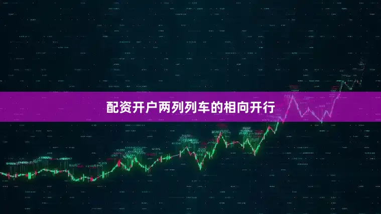 配资开户　　两列列车的相向开行