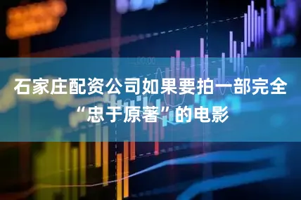 石家庄配资公司如果要拍一部完全“忠于原著”的电影