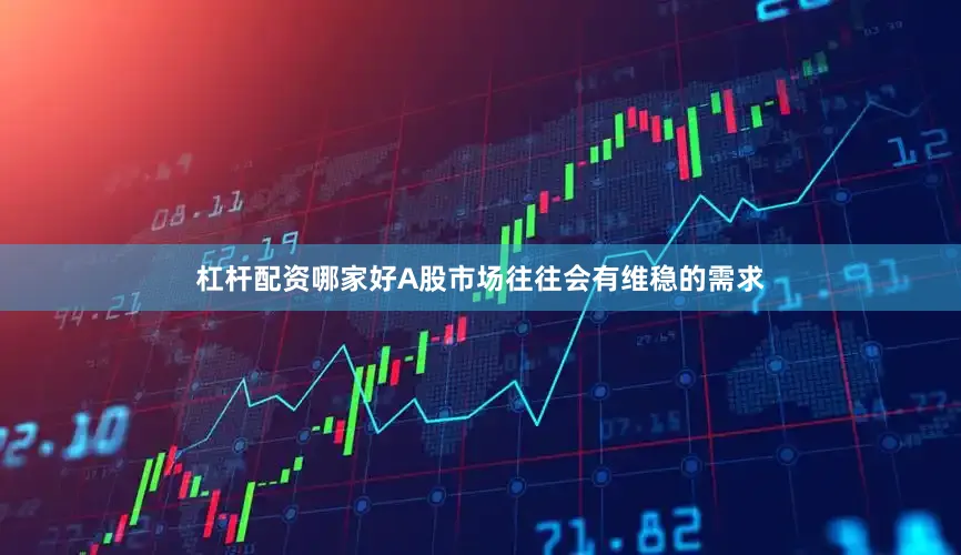 杠杆配资哪家好A股市场往往会有维稳的需求