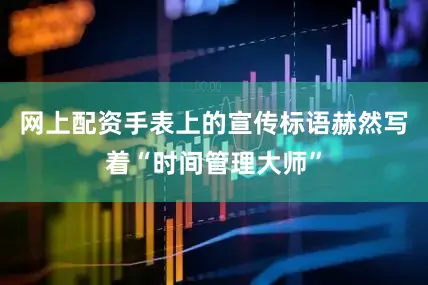 网上配资手表上的宣传标语赫然写着“时间管理大师”