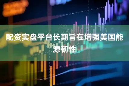 配资实盘平台长期旨在增强美国能源韧性