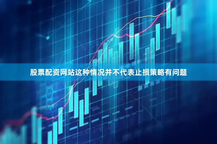 股票配资网站这种情况并不代表止损策略有问题