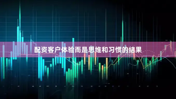 配资客户体验而是思维和习惯的结果