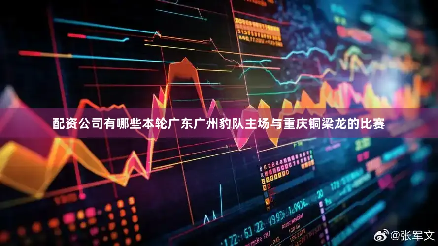 配资公司有哪些　　本轮广东广州豹队主场与重庆铜梁龙的比赛