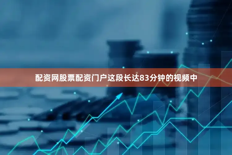 配资网股票配资门户这段长达83分钟的视频中
