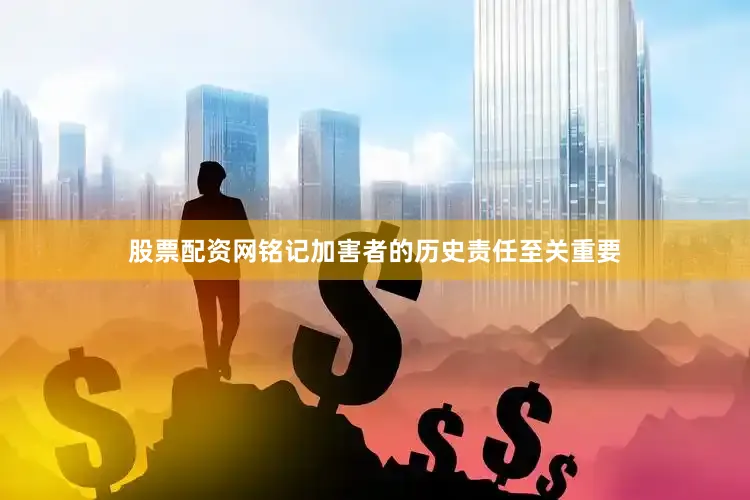 股票配资网铭记加害者的历史责任至关重要