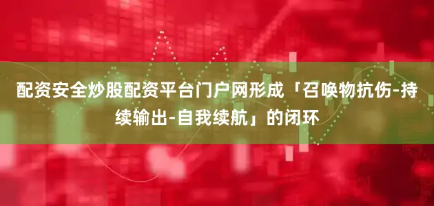 配资安全炒股配资平台门户网形成「召唤物抗伤-持续输出-自我续航」的闭环