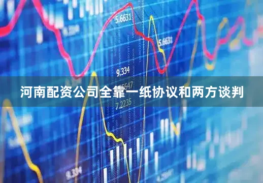河南配资公司全靠一纸协议和两方谈判