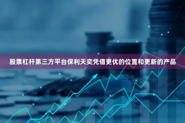 股票杠杆第三方平台保利天奕凭借更优的位置和更新的产品