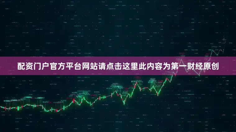 配资门户官方平台网站请点击这里此内容为第一财经原创