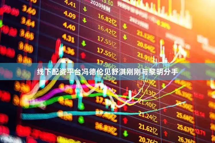 线下配资平台冯德伦见舒淇刚刚与黎明分手