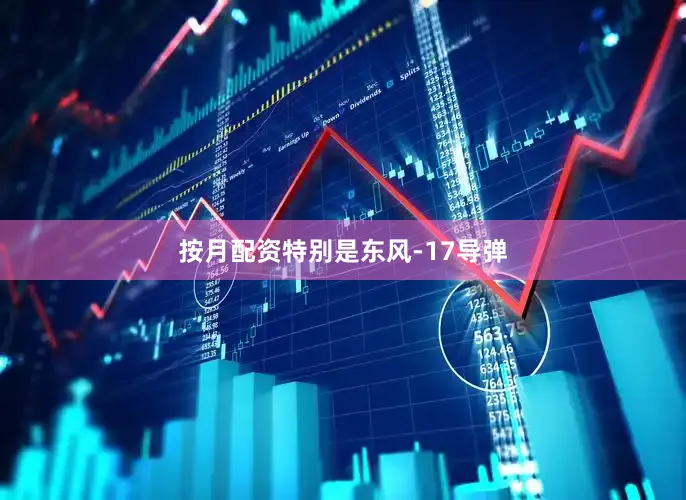 按月配资特别是东风-17导弹
