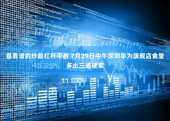 最靠谱的炒股杠杆平台 7月29日中午深圳华为旗舰店食堂多出三道硬菜