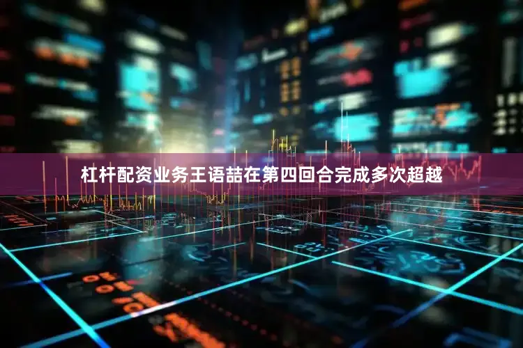 杠杆配资业务王语喆在第四回合完成多次超越