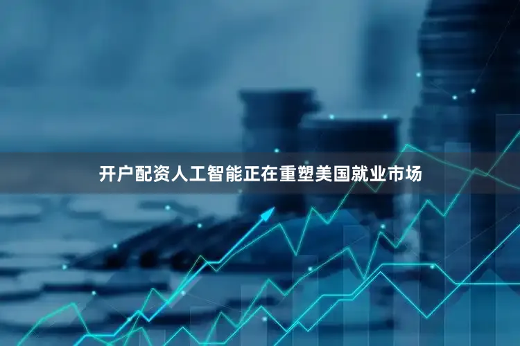 开户配资人工智能正在重塑美国就业市场