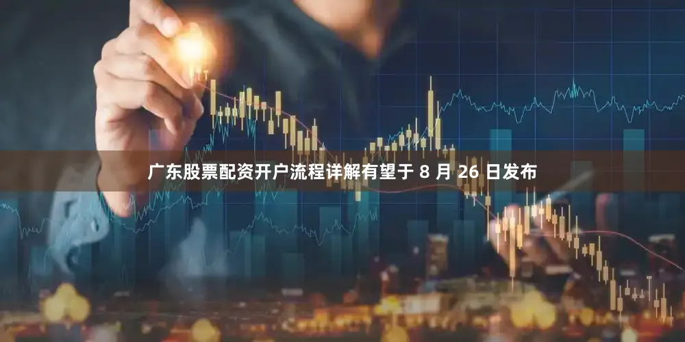 广东股票配资开户流程详解有望于 8 月 26 日发布